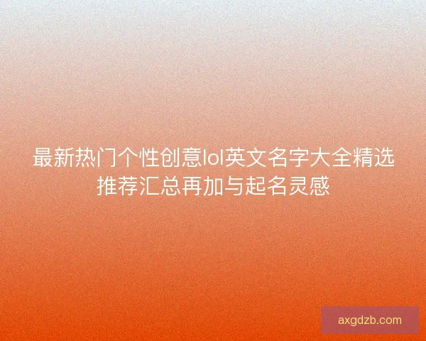 最新热门个性创意lol英文名字大全精选推荐汇总再加与起名灵感