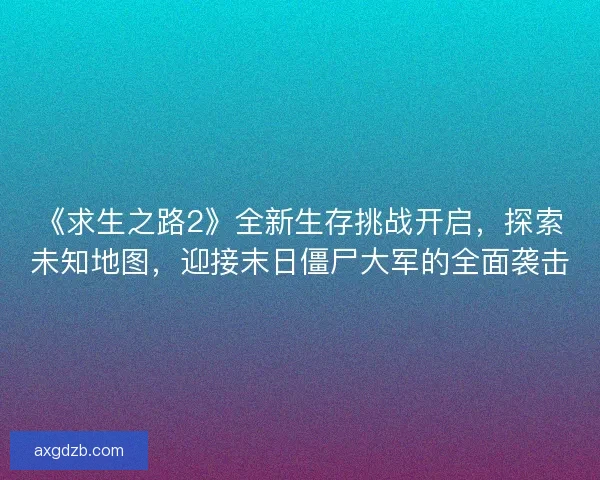《求生之路2》全新生存挑战开启，探索未知地图，迎接末日僵尸大军的全面袭击