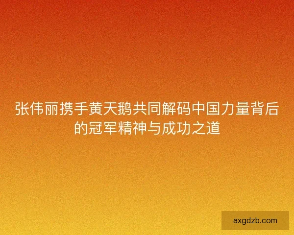 张伟丽携手黄天鹅共同解码中国力量背后的冠军精神与成功之道