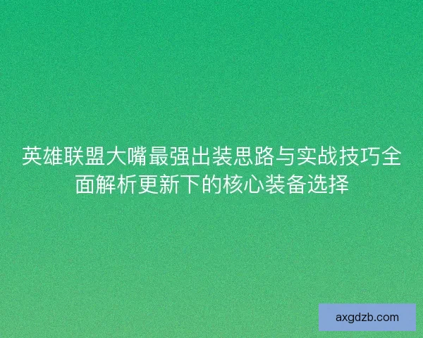 英雄联盟大嘴最强出装思路与实战技巧全面解析更新下的核心装备选择