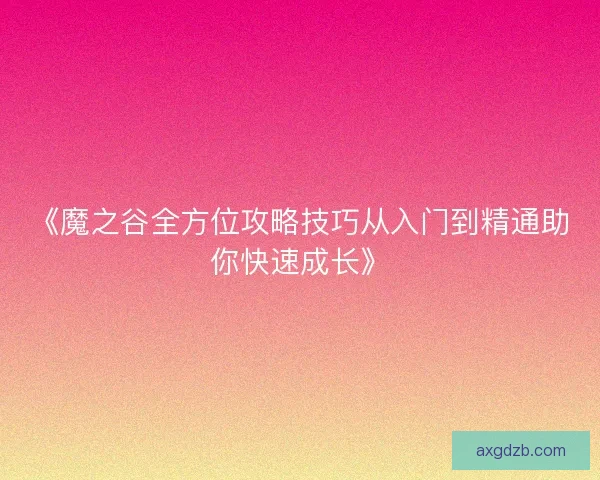 《魔之谷全方位攻略技巧从入门到精通助你快速成长》