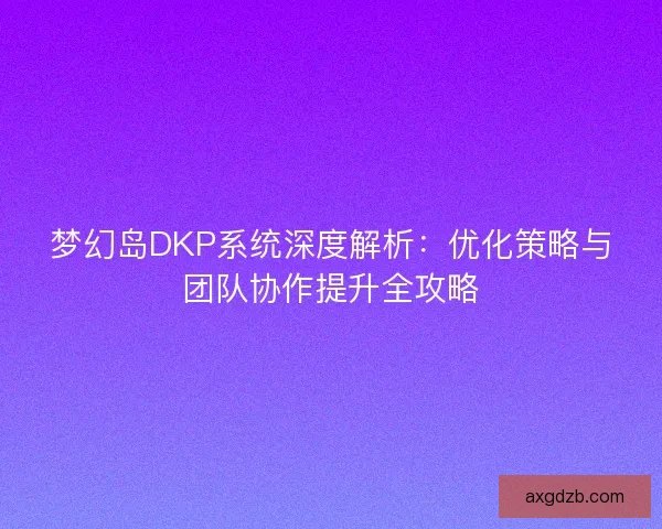 梦幻岛DKP系统深度解析：优化策略与团队协作提升全攻略