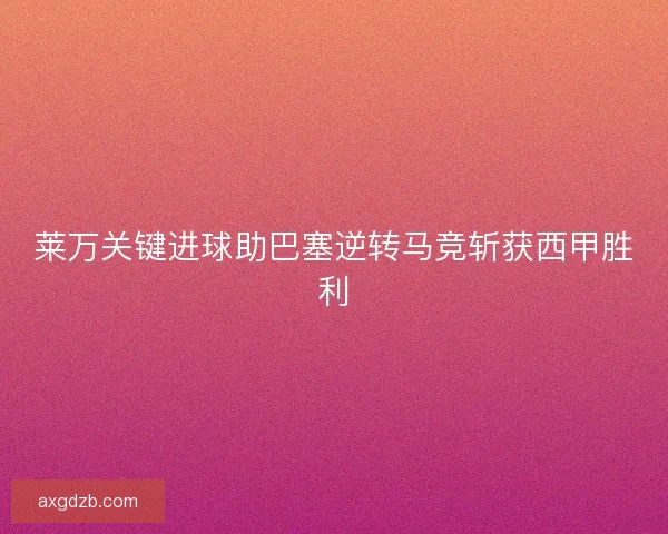 莱万关键进球助巴塞逆转马竞斩获西甲胜利