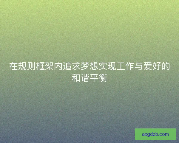 在规则框架内追求梦想实现工作与爱好的和谐平衡
