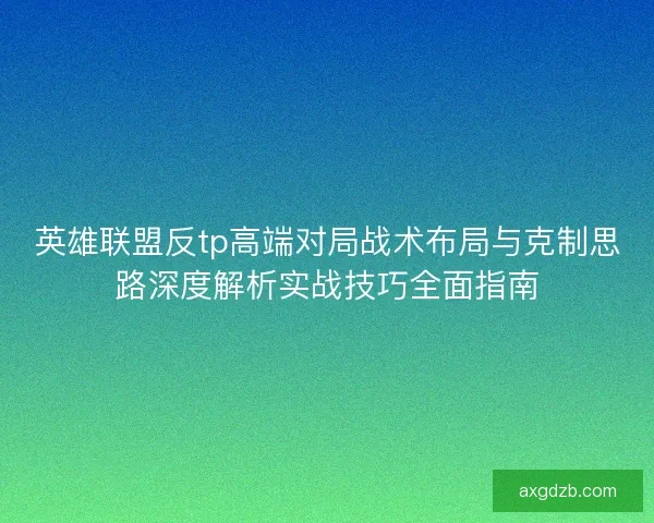 英雄联盟反tp高端对局战术布局与克制思路深度解析实战技巧全面指南
