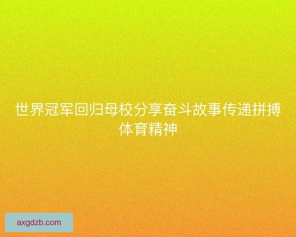 世界冠军回归母校分享奋斗故事传递拼搏体育精神